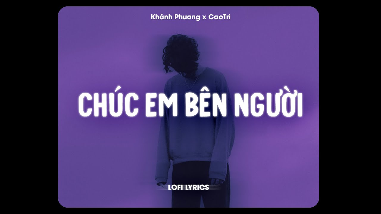 ♬ Ch&uacute;c Em B&ecirc;n Người - Kh&aacute;nh Phương x CaoTri | Lofi Lyrics | Chẳng Biết C&oacute; Ai N&oacute;i Với Em Rằng