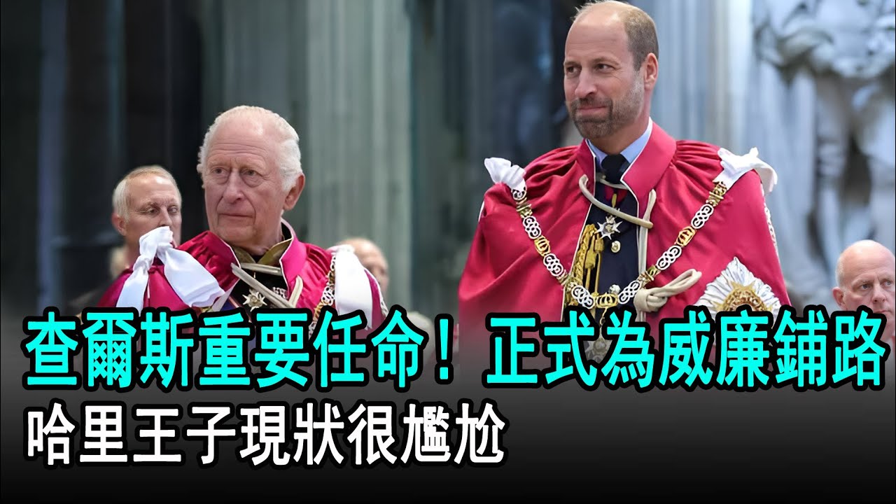查爾斯國王重要任命！正式為威廉王子鋪路，哈里王子現狀很尷尬#威廉#凱特​#哈里#梅根#查爾斯#卡米拉#英國王室#娛樂星聞