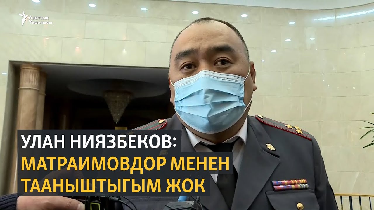 Улан Ниязбеков: Матраимовдор менен тааныштыгым жок