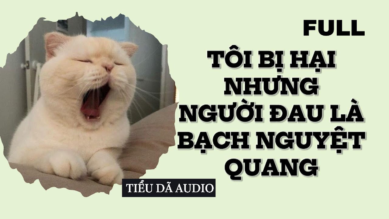 [TRUYỆN FULL] 🍀 TÔI BỊ HẠI NHƯNG NGƯỜI ĐAU LÀ BẠCH NGUYỆT QUANG 🍀 TIỂU DÃ AUDIO SỐ 140