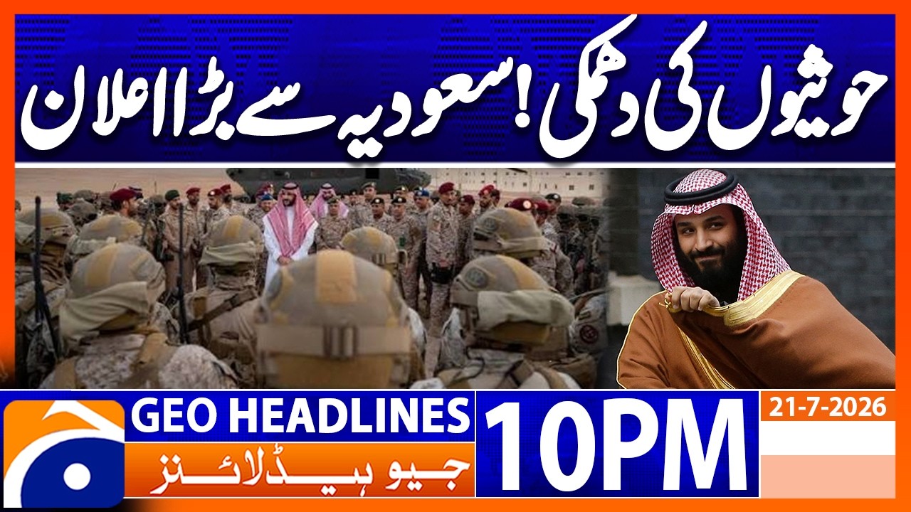 HOUTHIS WARN SAUDI - 'HARSH' RESPONSE..!! | 10PM Headlines Geo News (21st July 2026)