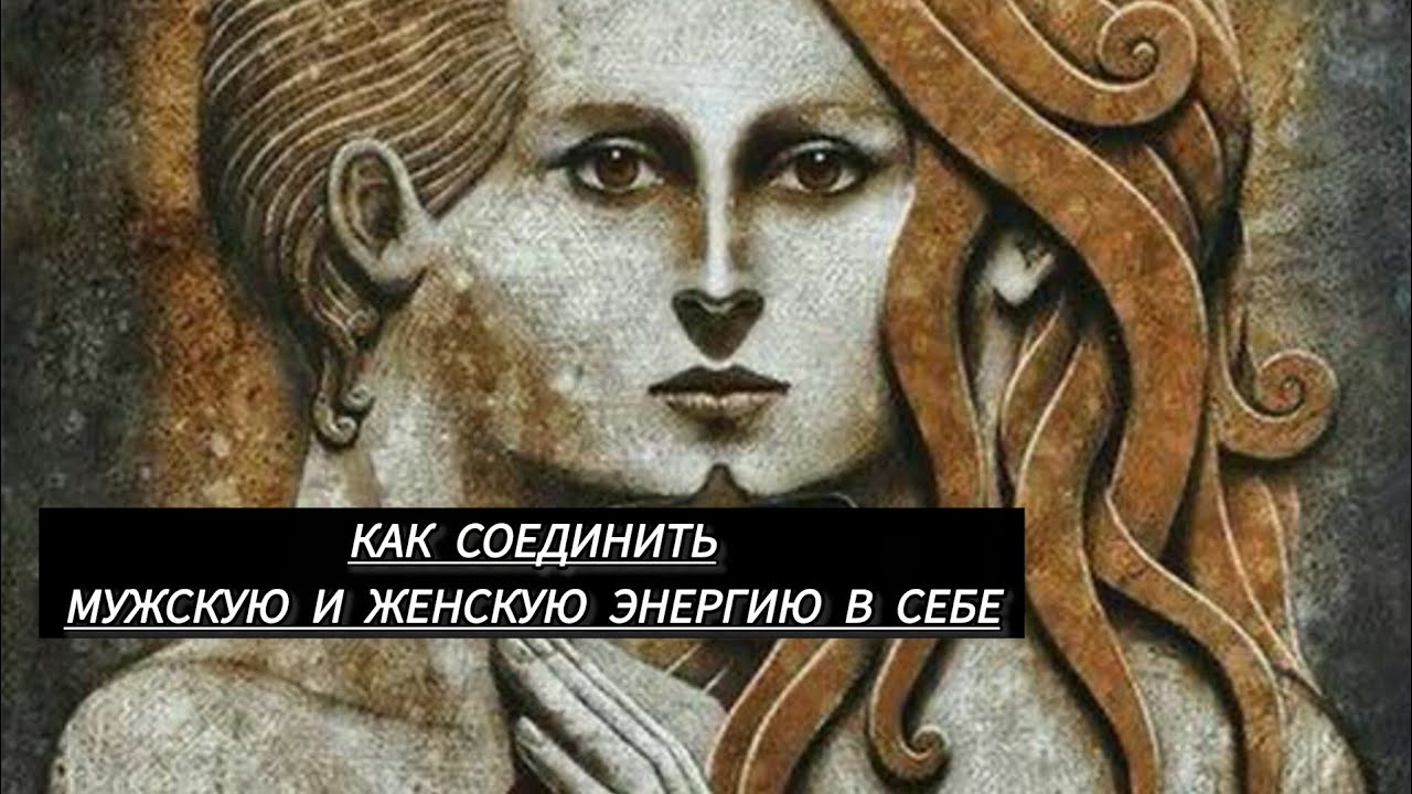 КАК СОЕДИНИТЬ МУЖСКУЮ И ЖЕНСКУЮ ЭНЕРГИЮ В СЕБЕ.