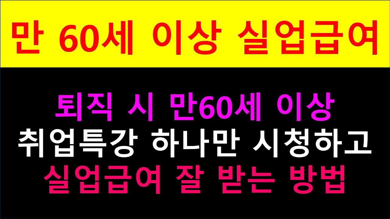 퇴직 시 만 60세 이상 취업특강 하나만 시청하고 실업급여 잘 받는 방법