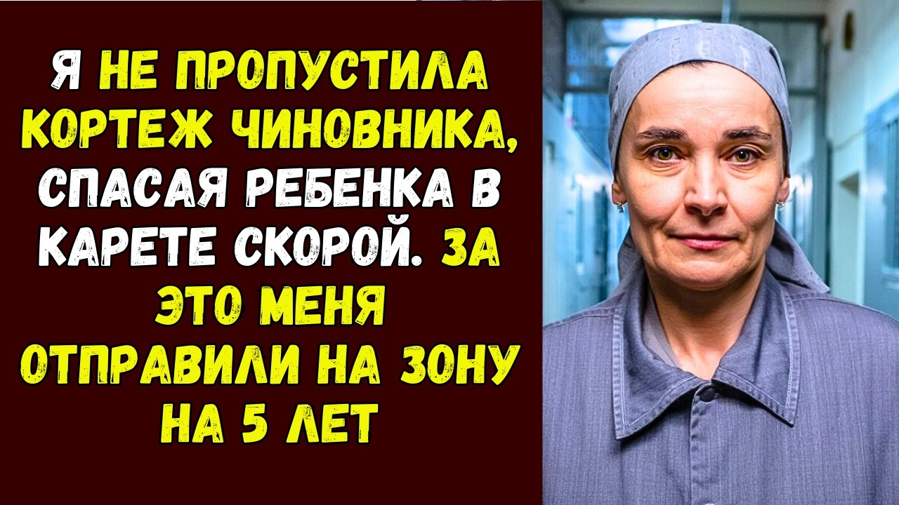Я не пропустила кортеж чиновника, спасая ребенка в карете скорой. За это меня отправили на зону на 5