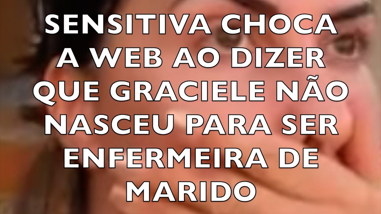 SENSITIVA CHOCA A WEB AO DIZER QUE GRACIELE NÃO NASCEU PARA SER ENFERMEIRA DE MARIDO