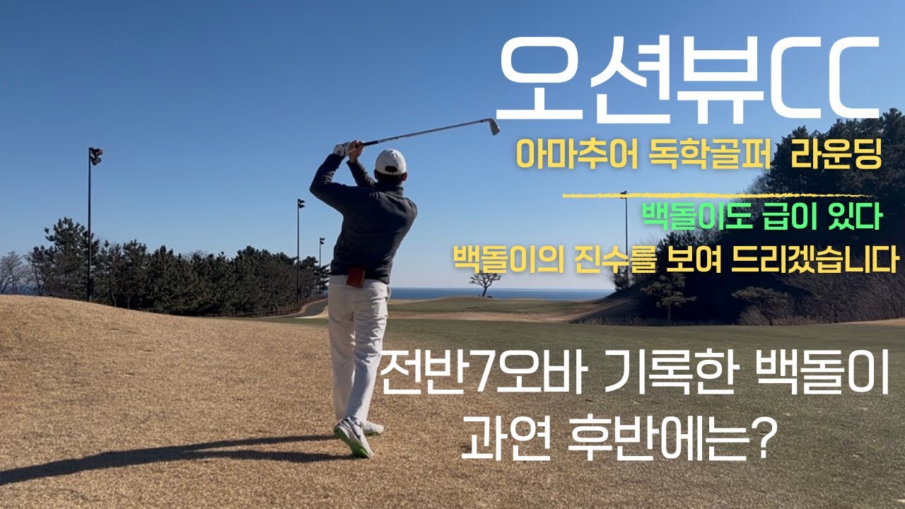 전반 7오버 백돌이, 후반에 무슨일이..?ㅣ오션뷰CC 아마추어 라운딩 