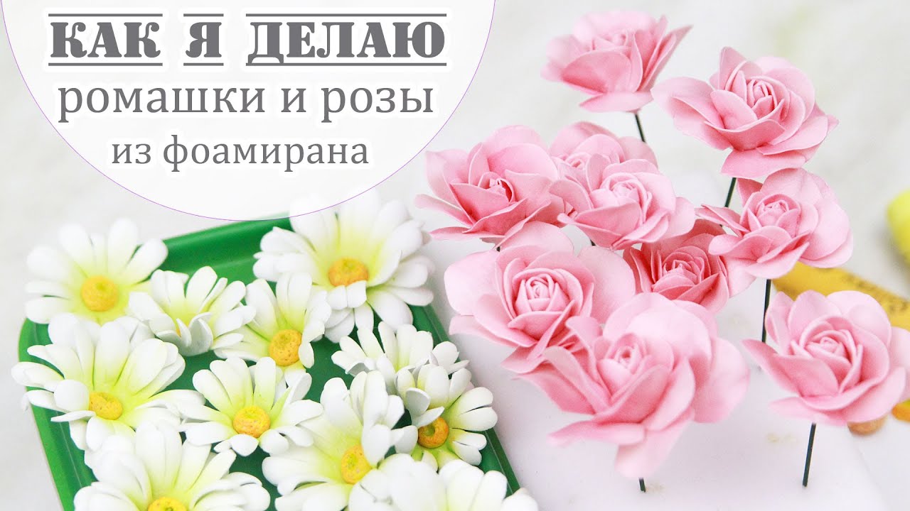как я делаю ромашки и розы из фоамирана / foamiran roses and chamomiles / Закулисье (27.1)