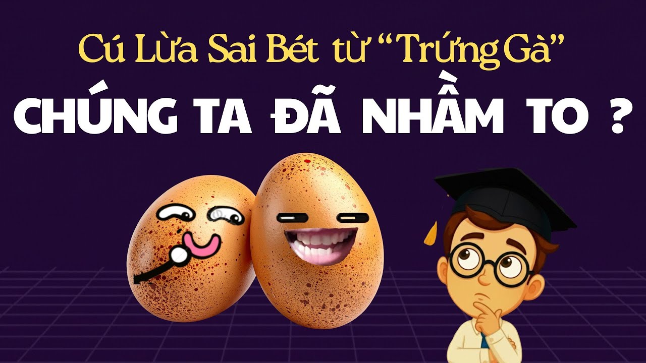 6 CÚ LỪA sai bét từ Trứng Gà ,  chúng ta đã NHẦM TO ?