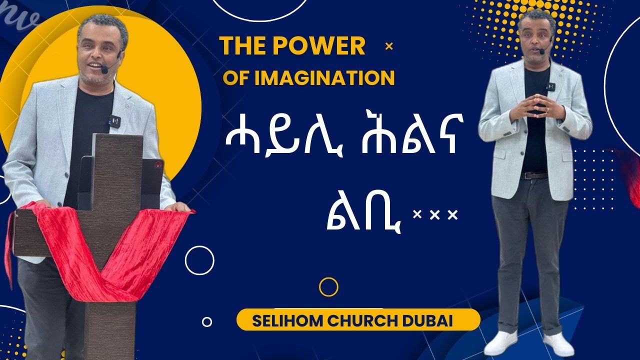 ሓይሊ ሕልና ልቢ ፥THE POWER OF IMAGINATION ; DOCTOR YARED YOHANNES  : Selihom Church Dubai ሰሊሆም ቤተክርስትያን