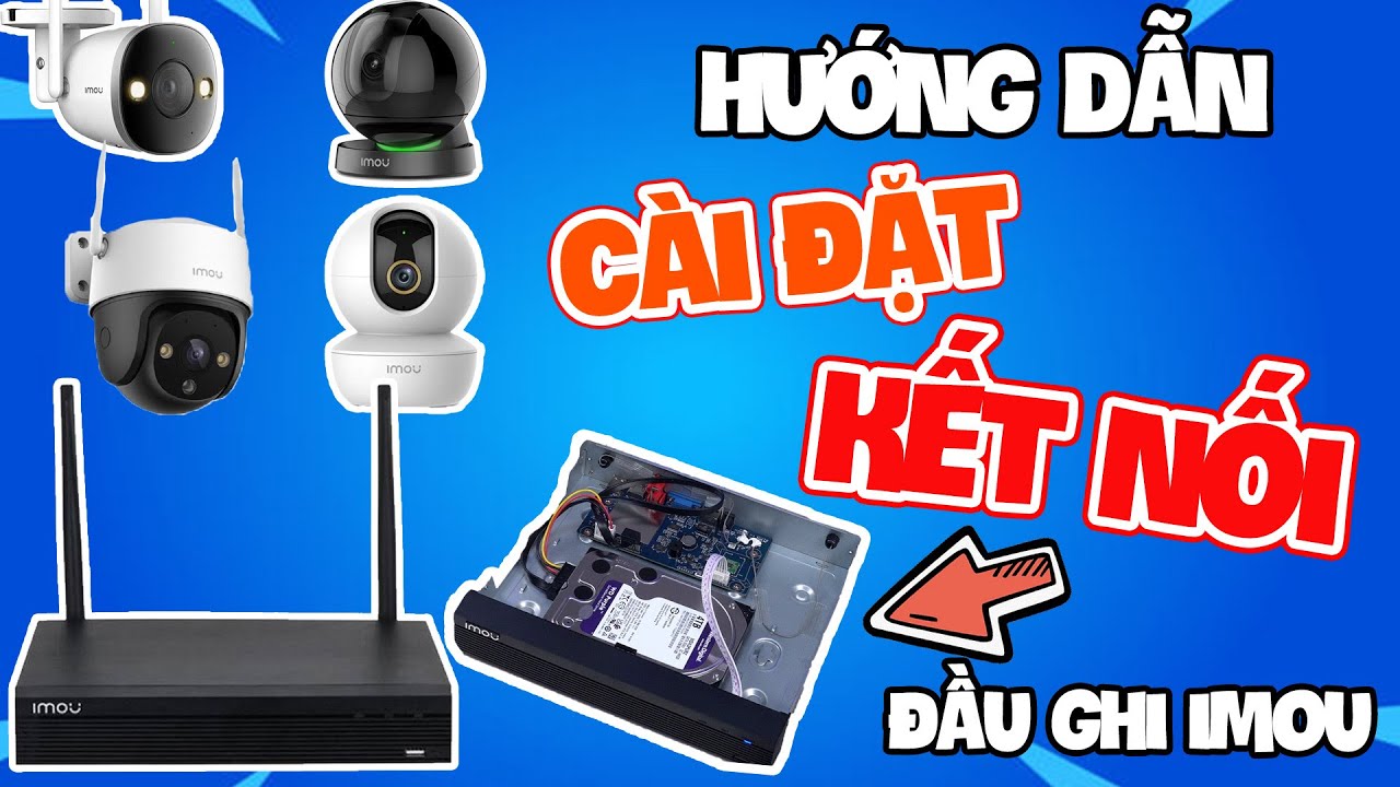Hai cách kết nối camera IMOU IP Wifi với đầu ghi hình wifi IMOU dễ làm nhất.