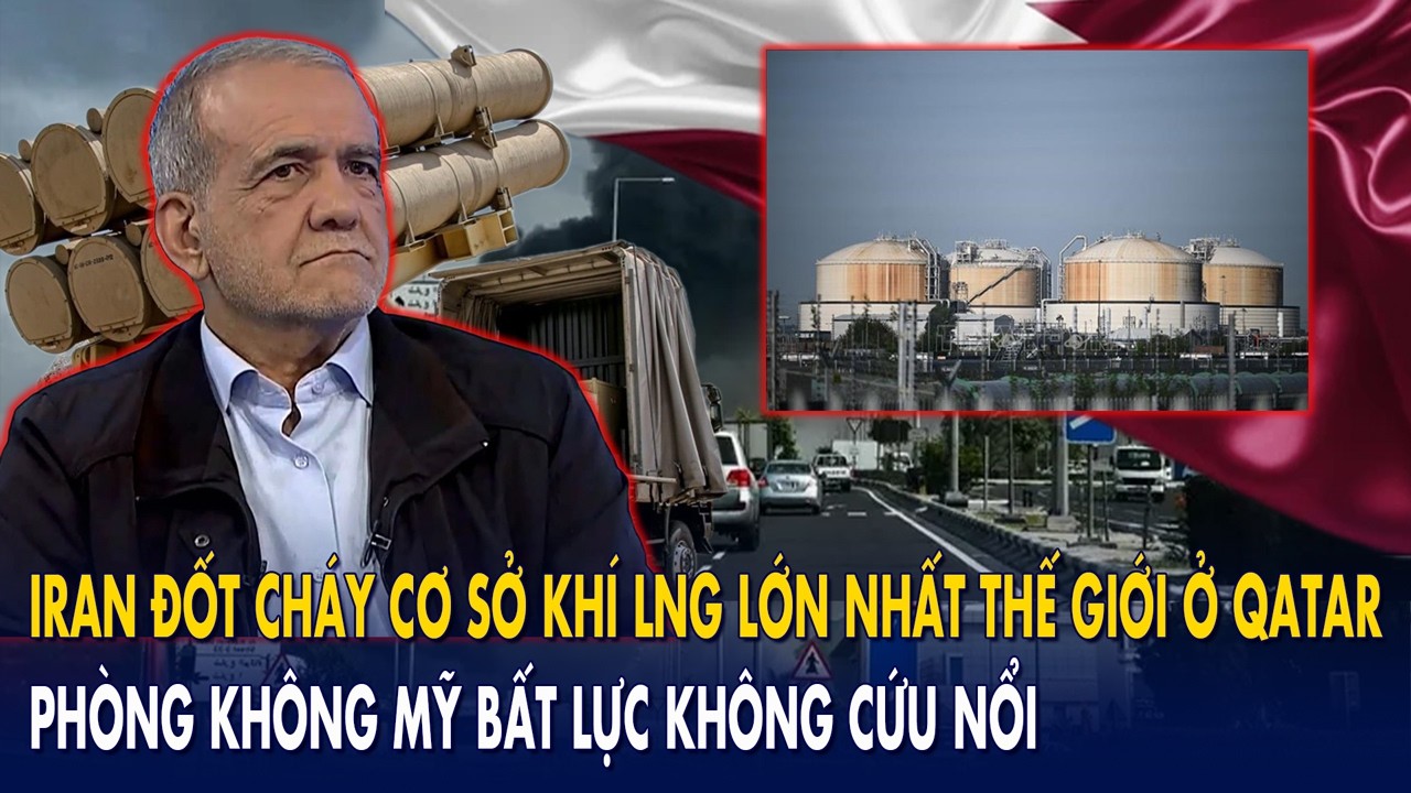 Iran “đốt cháy” cơ sở khí LNG lớn nhất thế giới ở Qatar: Phòng không Mỹ “bất lực” không cứu nổi