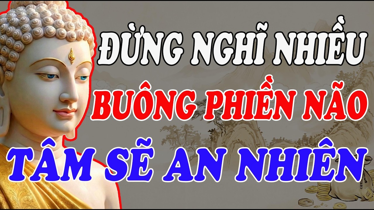 LỜI PHẬT DẠY: ĐỪNG NGHĨ NHIỀU – BUÔNG PHIỀN NÃO, TÂM AN NHIÊN GIỮA ĐỜI ĐẦY BIẾN ĐỘNG