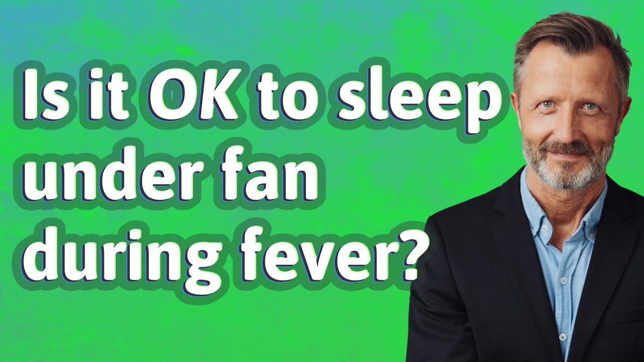Is it OK to sleep under fan during fever?