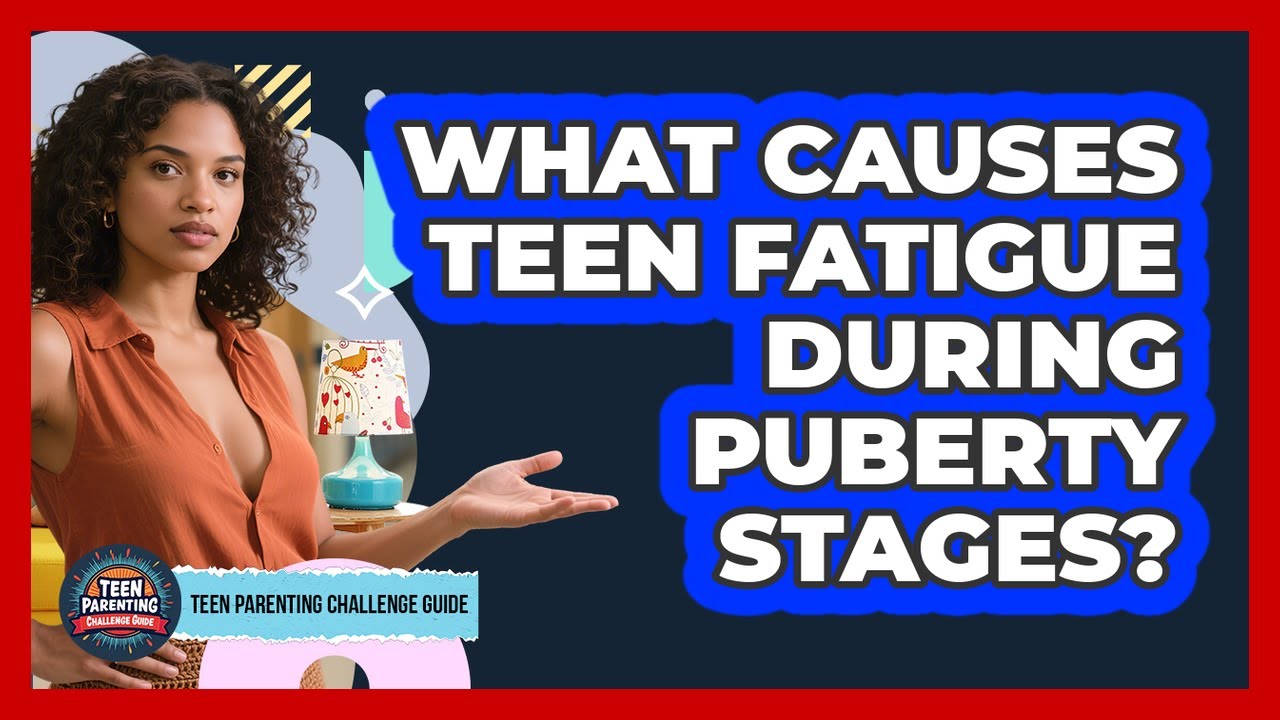 What Causes Teen Fatigue During Puberty Stages? - Teen Parenting Challenge Guide