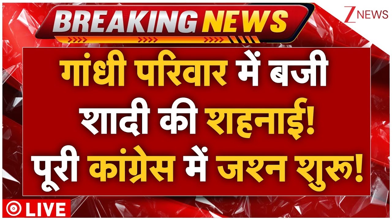 Big Breaking News LIVE: गांधी परिवार में बजी शादी की शहनाई! पूरी कांग्रेस में जश्न शुरू!