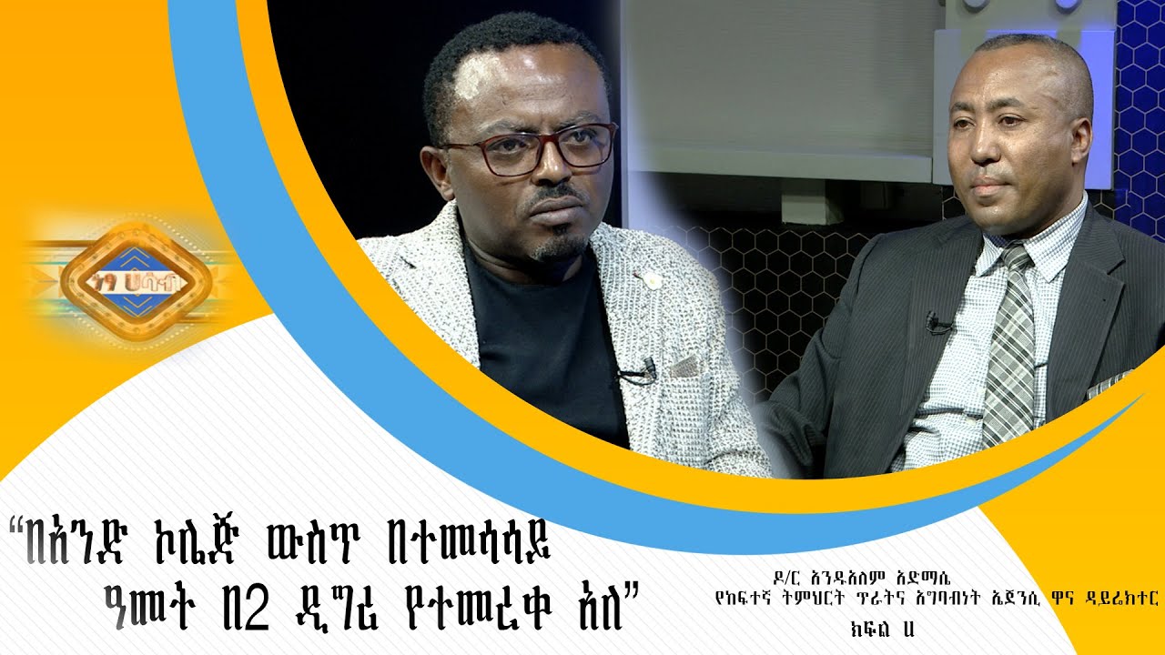 “በአንድ ኮሌጅ ውስጥ በተመሳሳይ አመት በ2 ዲግሪ የተመረቀ አለ”- ዶ/ር አንዱአለም አድማሴ (ክፍል ሀ)