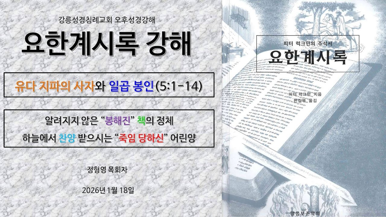 1/18 강릉성경침례교회 오후성경강해 - 요한계시록 5장 : 알려지지 않은 “봉해진” 책의 정체, “도살당하였던 것 같은” 어린양의 모습이 의미하는 진리는?