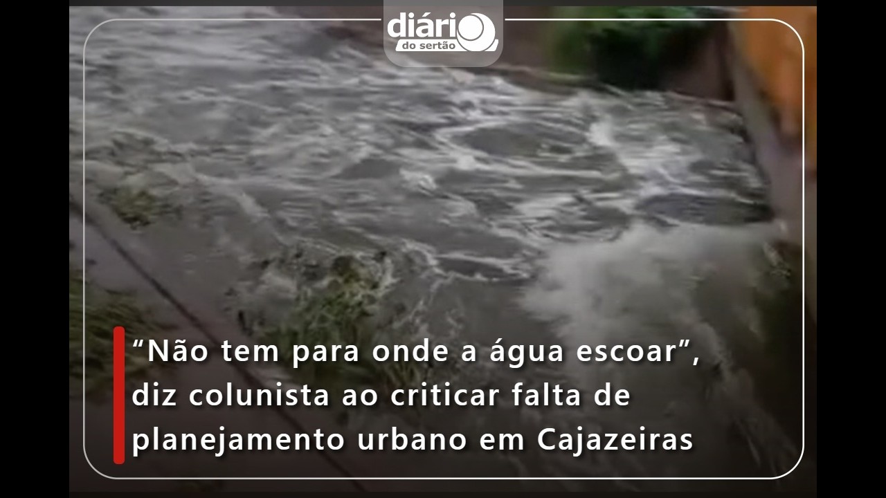 “Não tem para onde a água escoar”, diz colunista ao criticar falta de planejamento em Cajazeiras