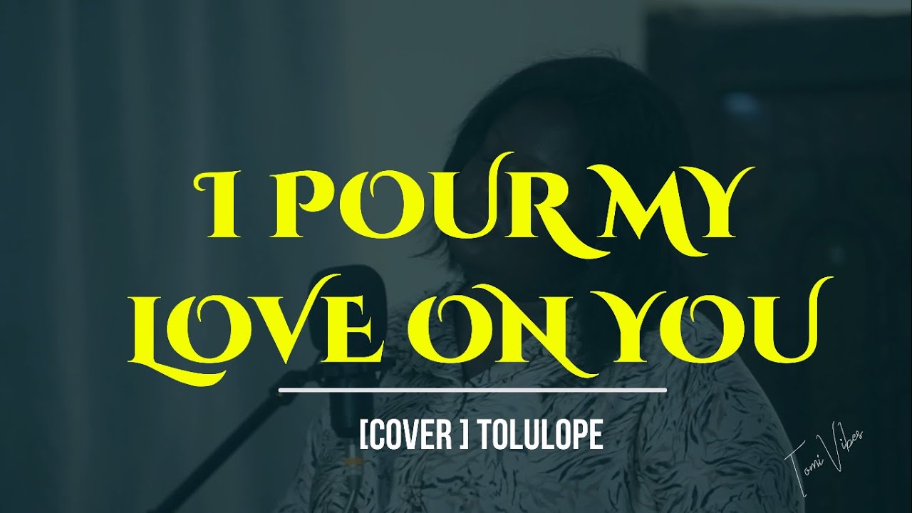 Pour my love on you ||  You have my heart [ Phillips, Craig and Dean ] Cover by Tolulope