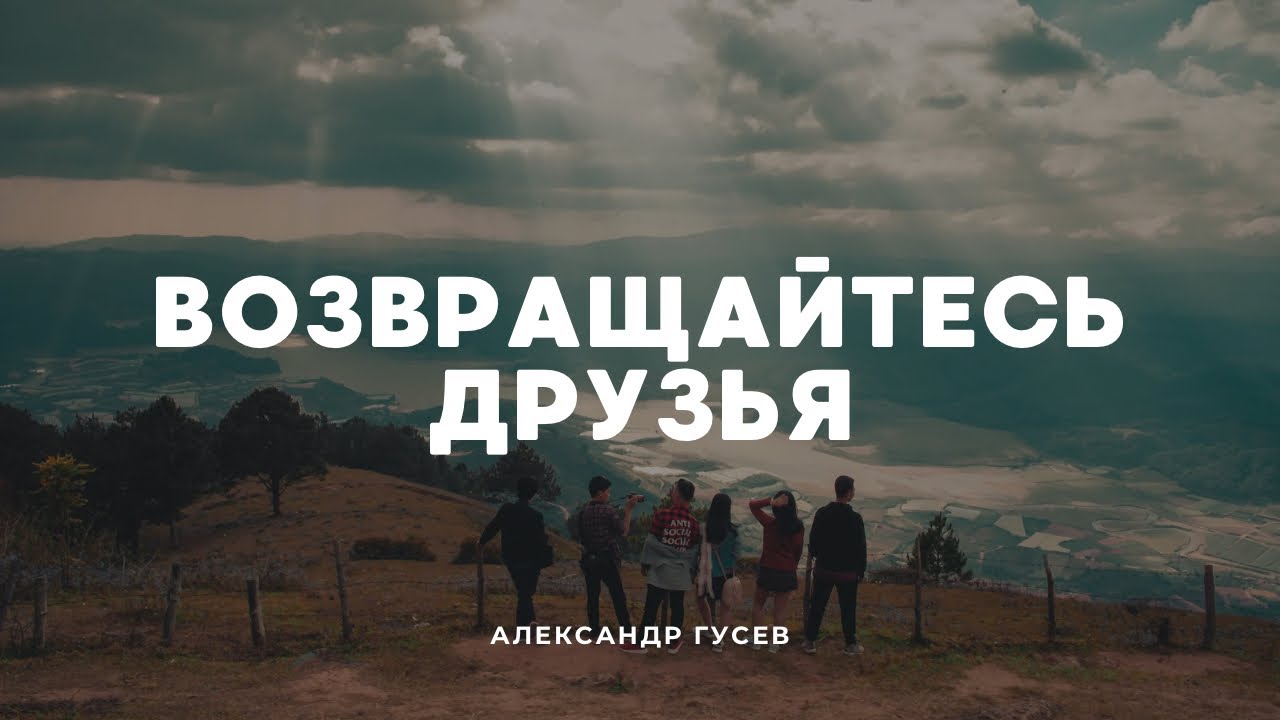 Александр Гусев-Возвращайтесь,друзья!
