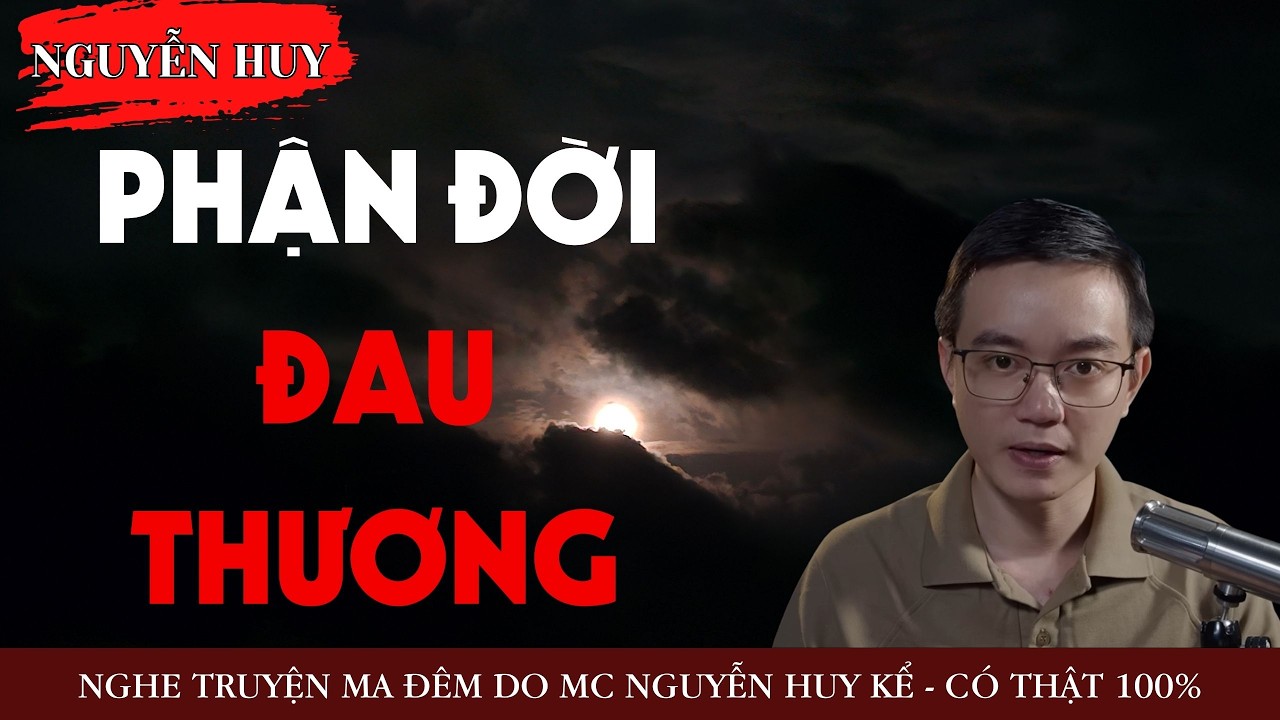 AUDIO NGUYỄN HUY : PHẬN ĐỜI ĐAU THƯƠNG - TRUYỆN MA KINH DỊ CÓ THẬT DO NGUYỄN HUY KỂ