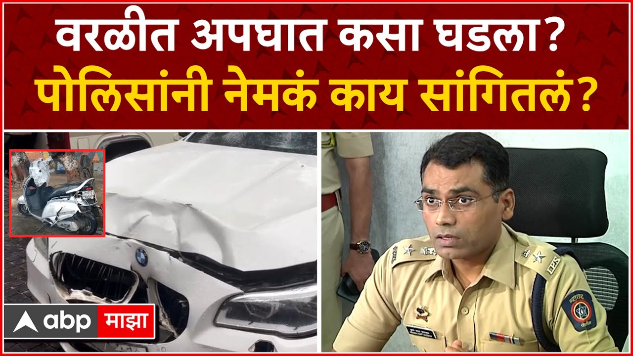 Mumbai Police on Worli Hit and Run Case : वरळीत अपघात कसा घडला? पोलिसांनी नेमकं काय सांगितलं?