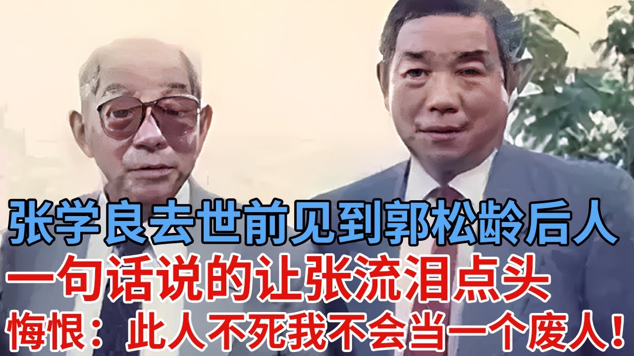张学良去世两个月前，见到了郭松龄后人，一句话说的让张流泪点头，去世前悔恨：若是此人不死,我不会当54年的废人！