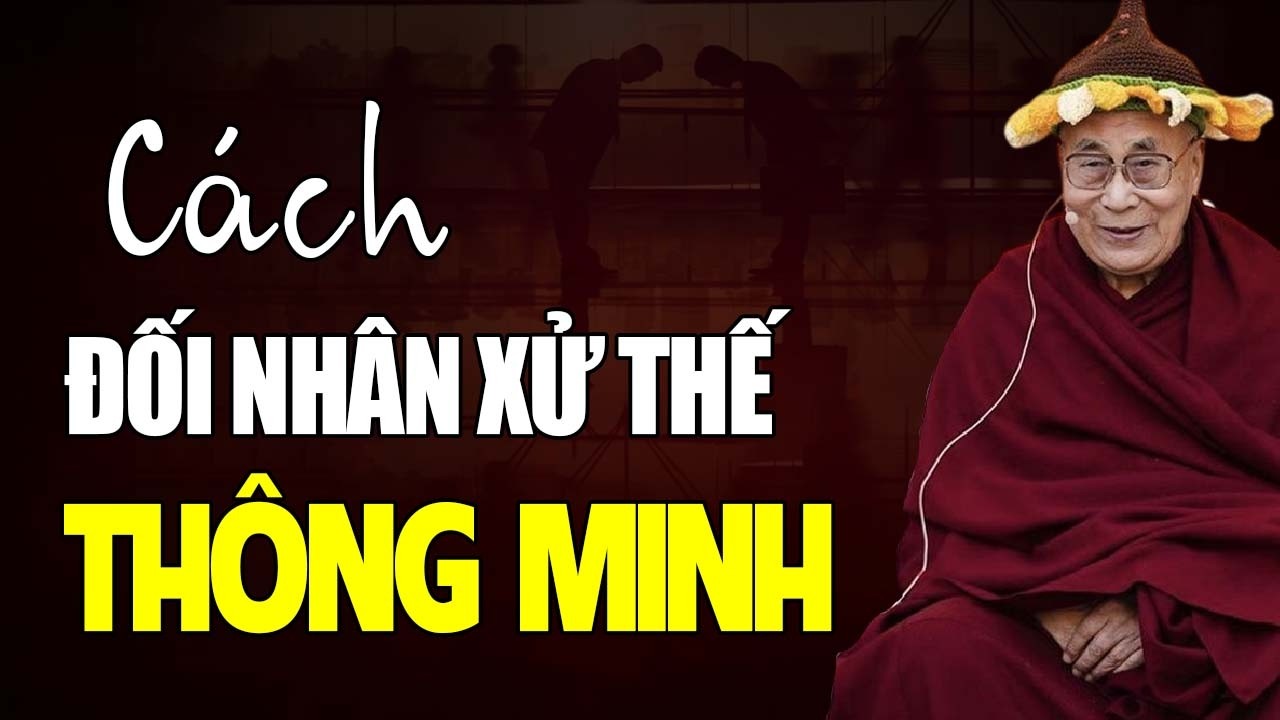 CÁCH ĐỐI NHÂN XỬ THẾ – BÌNH AN GIỮA DÒNG ĐỜI | THÁNH ĐỨC DALAI LAMA