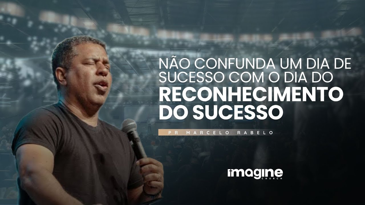 Um dia de sucesso é diferente do dia do reconhecimento do sucesso | Marcelo Rabelo | Imagine Church