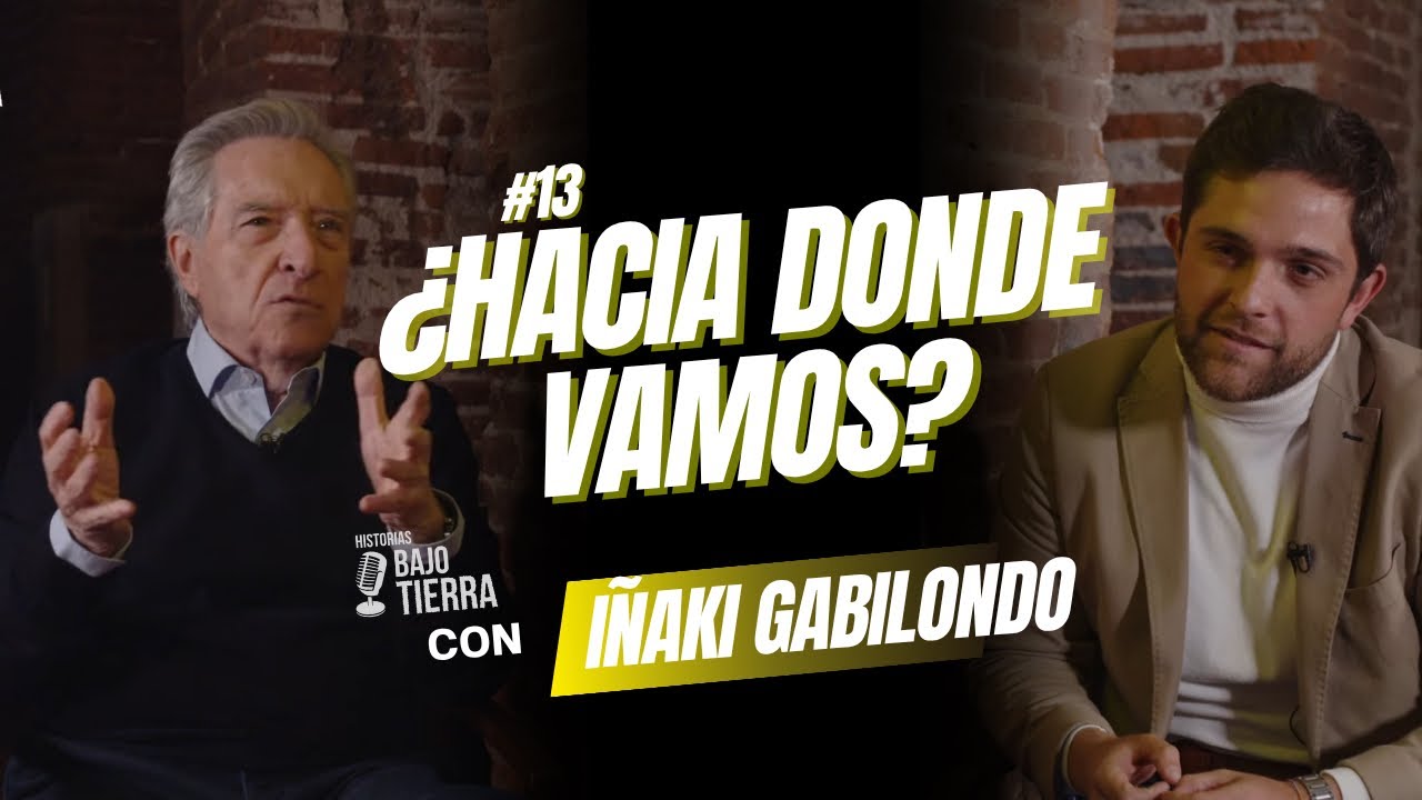 IÑAKI GABILONDO | ¿HACIA DONDE VAMOS IÑAKI? Historias Bajo Tierra. Podcast #13