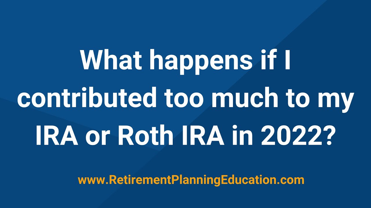 What happens if I contribute too much to my IRA or Roth IRA in 2022?