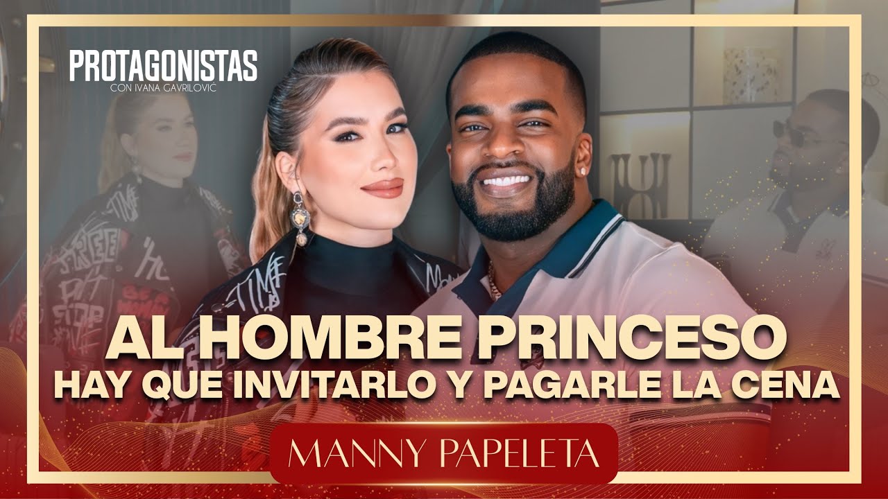 MANNY PAPELETA - “ AL HOMBRE PRINCESO HAY QUE INVITARLO Y PAGARLE LA CENA” 
