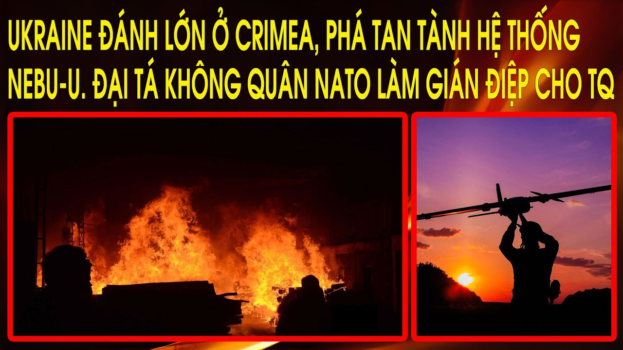 Ukraine đánh lớn ở Crimea, phá tan tành hệ thống Nebu-U. Đại Tá không quân NATO làm gián điệp cho TQ