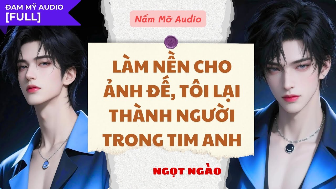 TRUYỆN BOY LOVE | LÀM NỀN CHO ẢNH ĐẾ TÔI THÀNH NGƯỜI TRONG TIM ANH | AUDIO ĐAM MỸ FULL |NẤM MỠ AUDIO