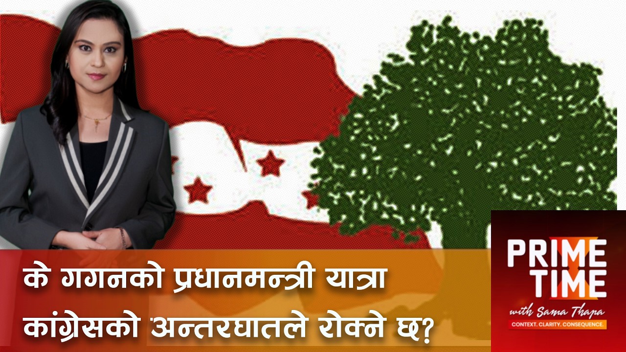 के गगनको प्रधानमन्त्री यात्रा कांग्रेसको अन्तरघातले रोक्ने छ? । Prime Time with Sama