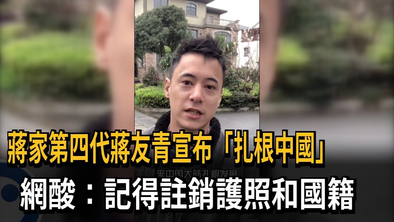 蔣家第四代蔣友青宣布「扎根中國」 網酸：記得註銷護照和國籍－民視新聞