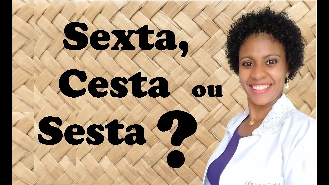 Sexta, cesta e sesta- Veja a diferença- Erimonica Dantas