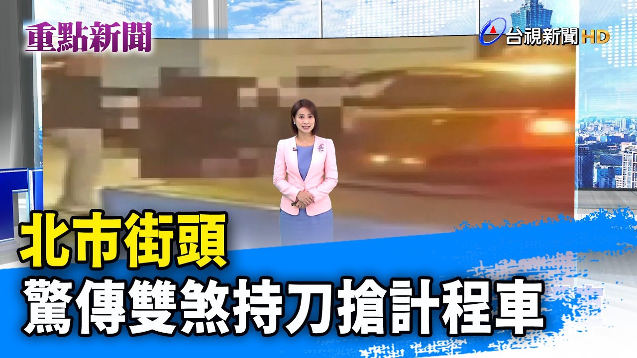 北市街頭 驚傳雙煞持刀搶計程車【重點新聞】-20260222