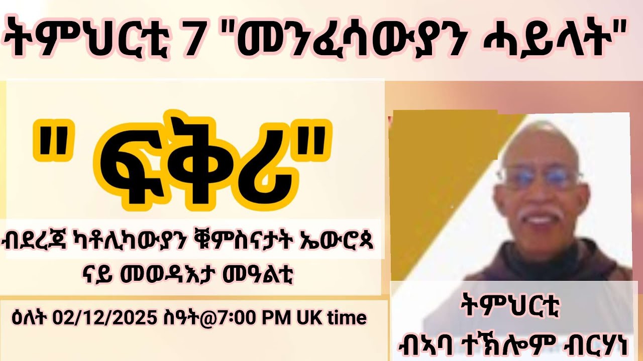 ትምህርቲ 7 "መንፈሳውያን ሓይላት" ፍቅሪ"ብደረጃ ካቶሊካውያን ቑምስናታት ኤውሮጳ  ዕለት 02/12/2025 ስዓት@7፡00 PM UK time