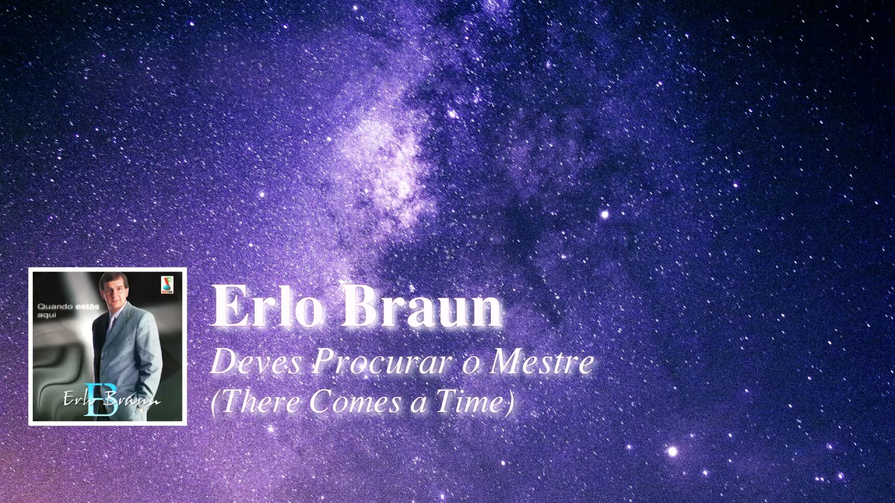 Erlo Braun - Deves procurar o Mestre | There comes a time