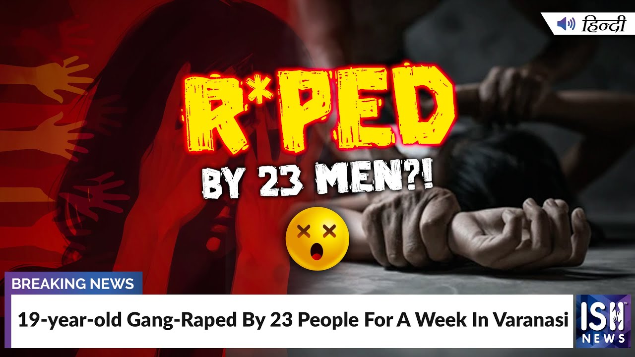 19-Year-Old Gang-Raped By 23 People For A Week In Varanasi | ISH News