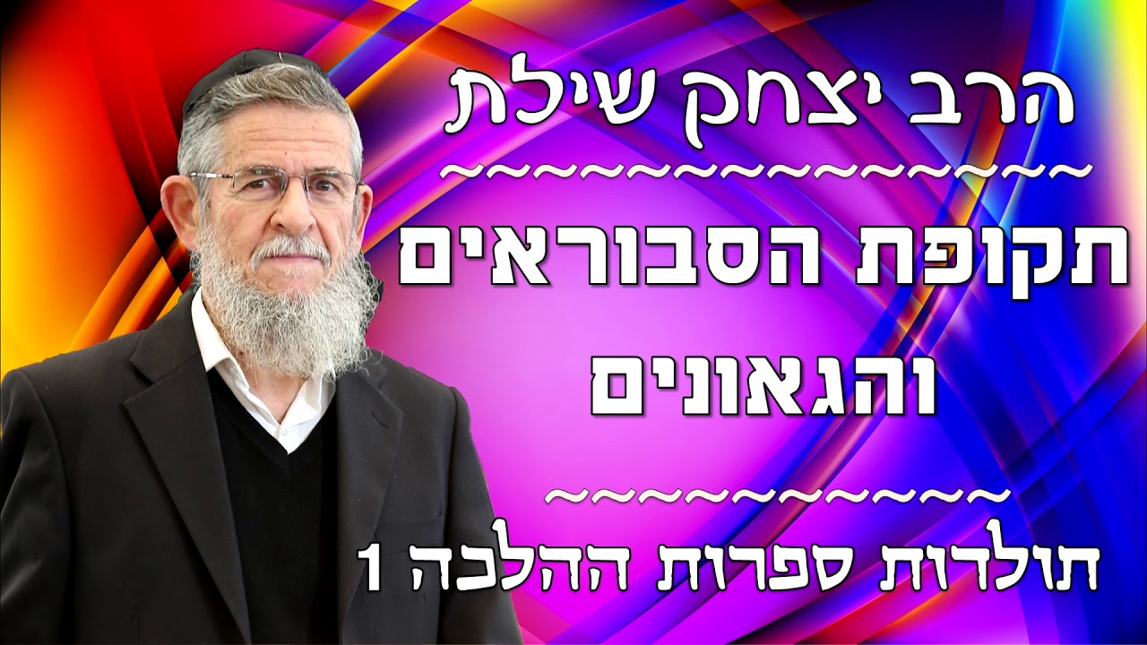 הרב יצחק שילת - תולדות ספרות ההלכה 1 - תקופת הסבוראים והגאונים