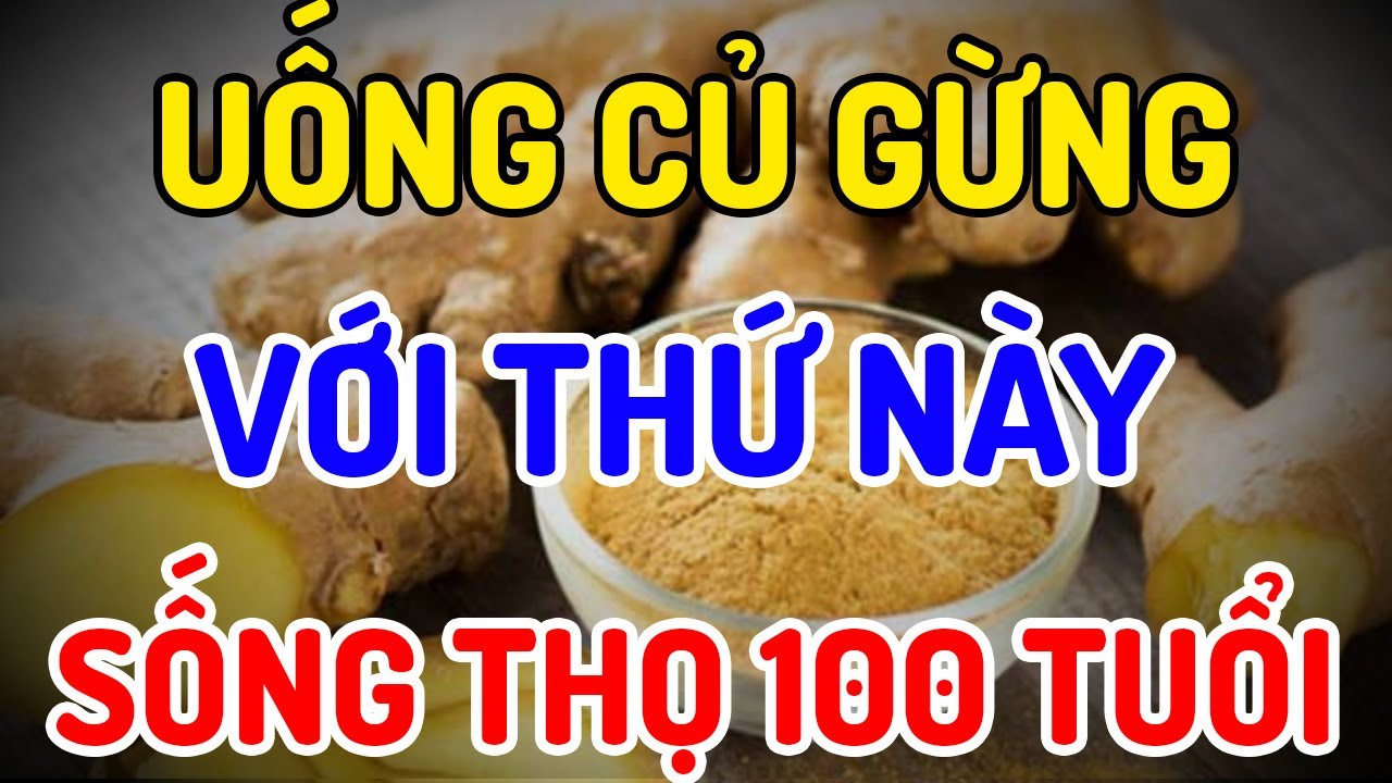 ✅UỐNG CỦ GỪNG VỚI THỨ N&Agrave;Y MỖI NG&Agrave;Y, NHIỀU CỤ GI&Agrave; KHỎE MẠNH, &Iacute;T BỆNH, SỐNG THỌ ĐẾN TRĂM TUỔI
