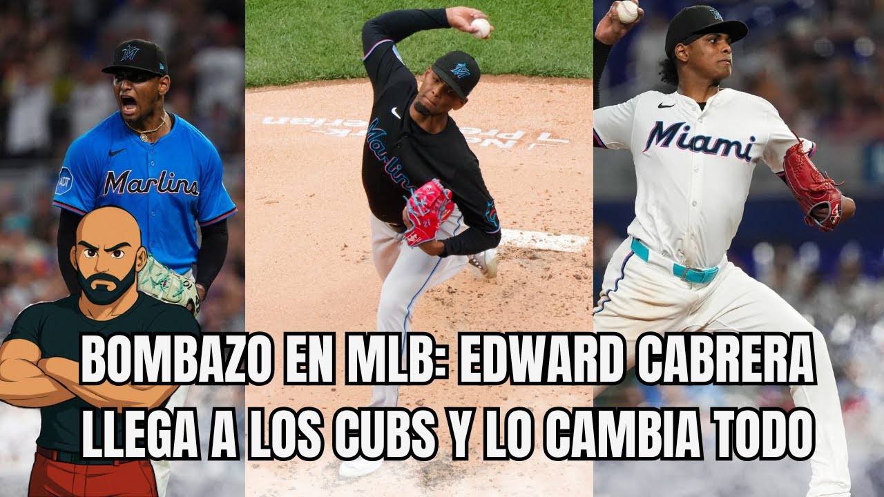 BOMBAZO EN MLB: EDWARD CABRERA LLEGA A LOS CUBS Y LO CAMBIA TODO