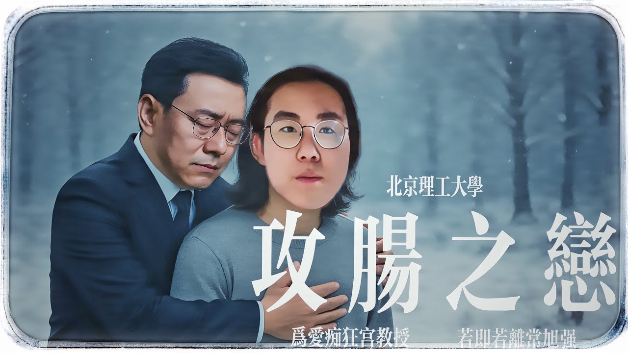 北京理工大學男男師生《攻腸之戀》已婚已育深櫃宮老師為愛痴狂 若即若離心機常旭強背刺舉報