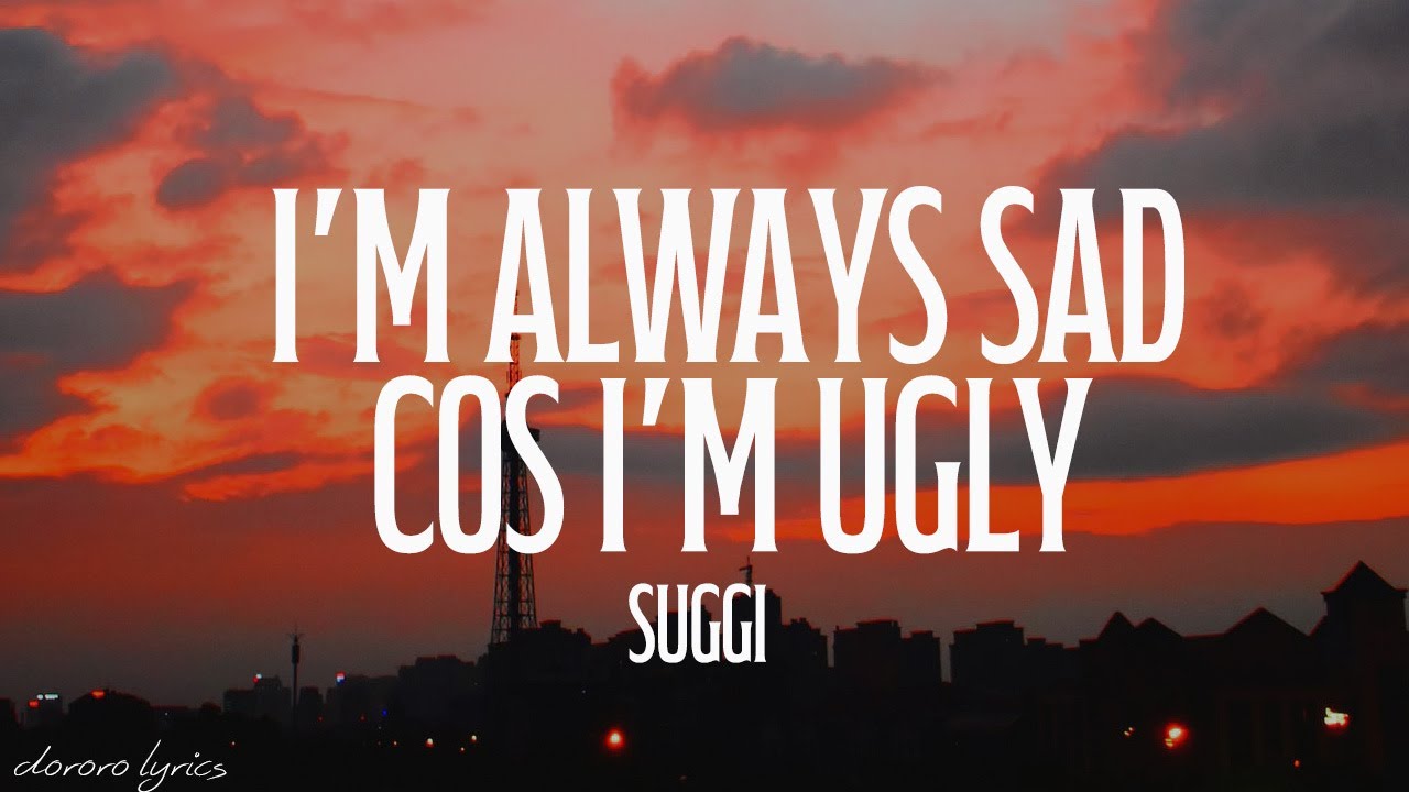 suggi - i'm always sad cos i'm ugly (Lyrics)