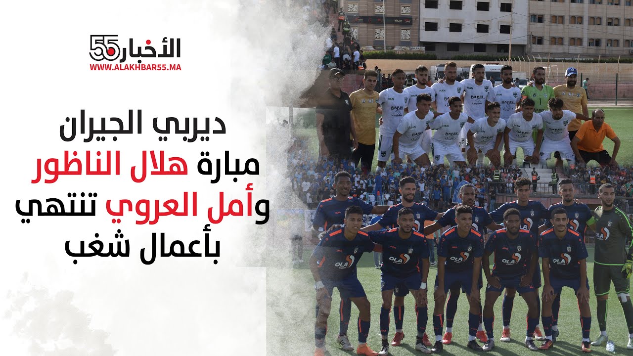 ديربي الجيران.... مبارة هلال الناظور وأمل العروي تنتهي بأعمال ش.غ.ب