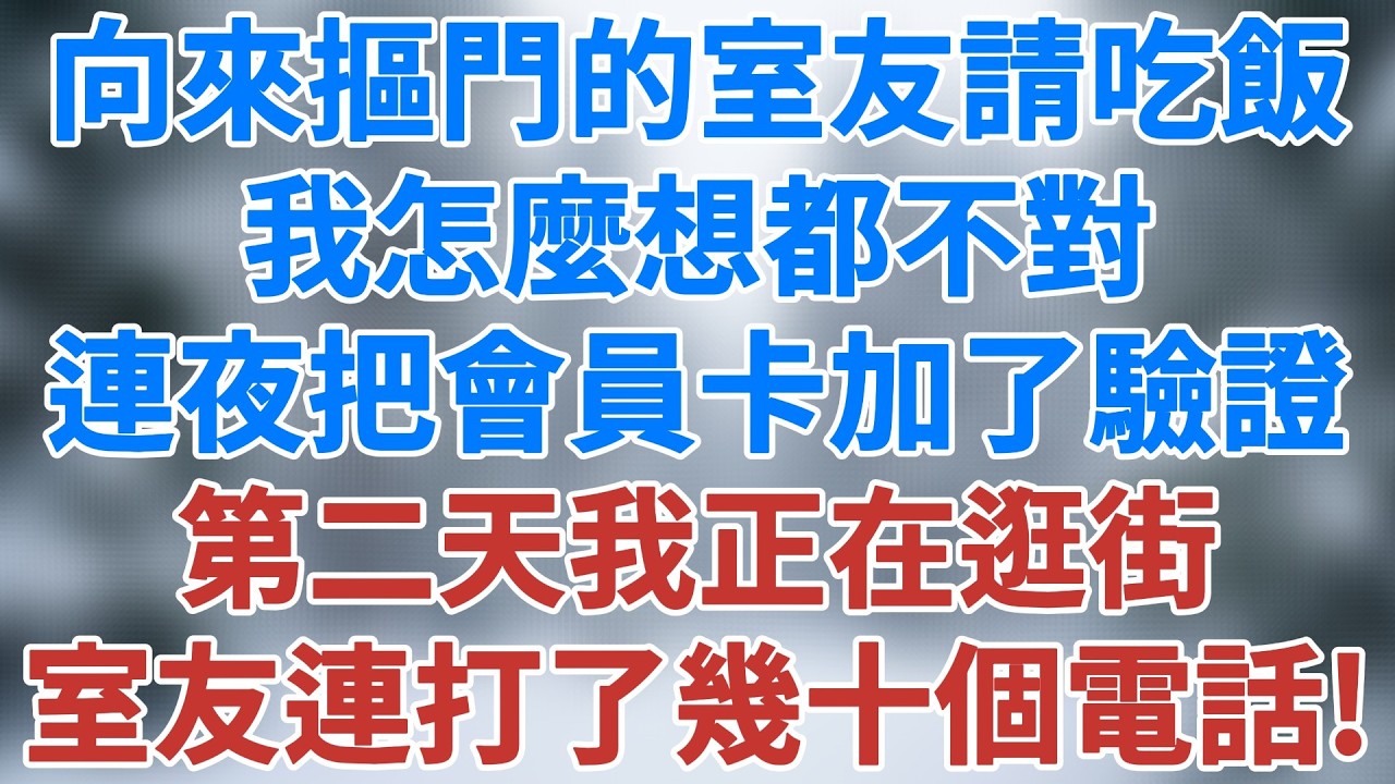 向來摳門的室友要請別人吃飯，我怎麼想都不對，連夜把自己的會員卡加了驗證消費，第二天我正在逛街，室友連打了幾十個電話！#講故事 #情感 #小說 #夜讀人生 #生活經驗 #人性 #雪兒講故事 #情感故事