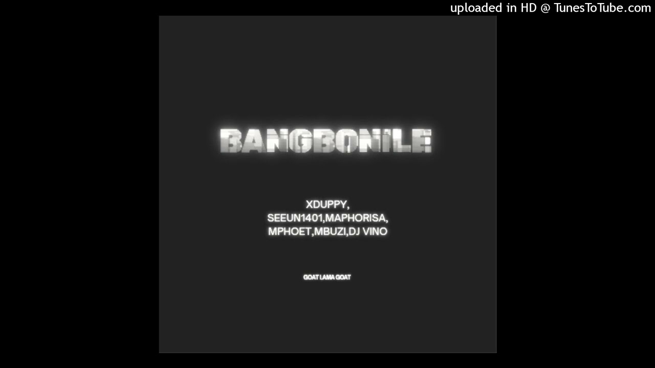 Bang'bonile_ Xduppy, Dj Maphorisa, Seun1401 ft Mphoet, Mbuzi and Dj Vino( original audio)
