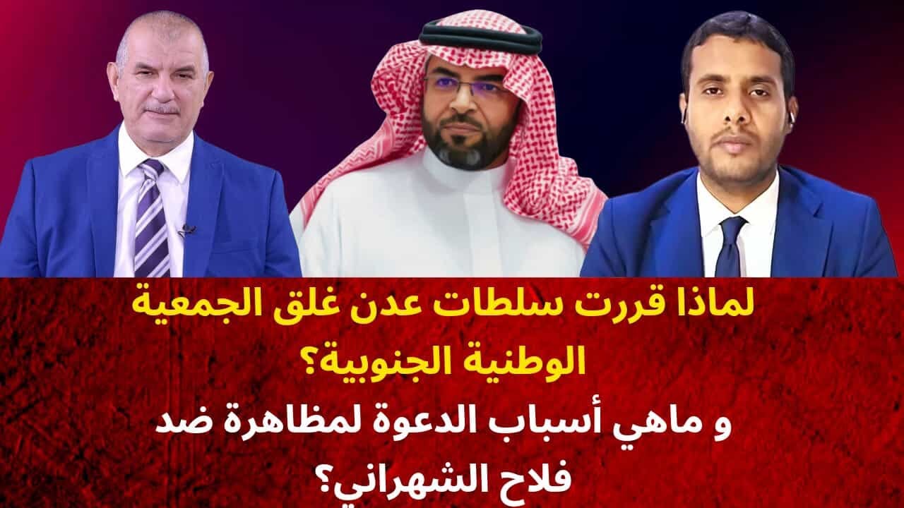 لماذا قررت سلطات عدن غلق الجمعية الوطنية الجنوبية ؟ وماهي أسباب الدعوة لمظاهرة ضد فلاح الشهراني ؟